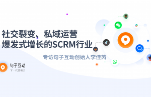 社交裂变、私域运营爆发式增长的SCRM行业——专访句子互动创始人李佳芮
