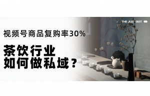 茶饮行业如何做私域？视频号商品复购率30%+怎么做到的？